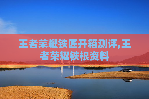 王者荣耀铁匠开箱测评,王者荣耀铁根资料