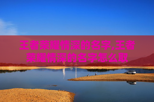 王者荣耀情深的名字,王者荣耀情深的名字怎么取
