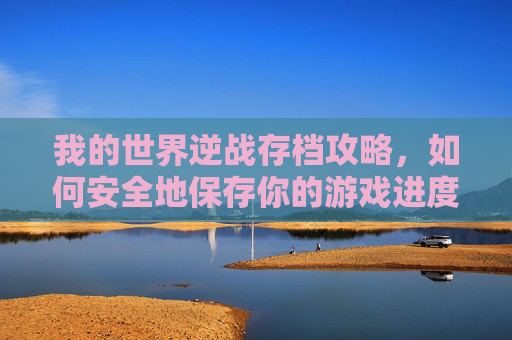 我的世界逆战存档攻略，如何安全地保存你的游戏进度,我的世界逆战mod在哪下载