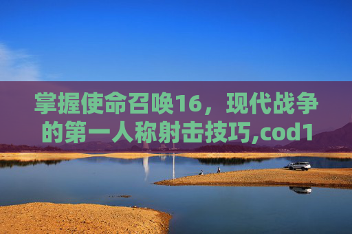 掌握使命召唤16，现代战争的第一人称射击技巧,cod16动作键