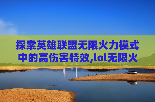 探索英雄联盟无限火力模式中的高伤害特效,lol无限火力伤害特效怎么获得
