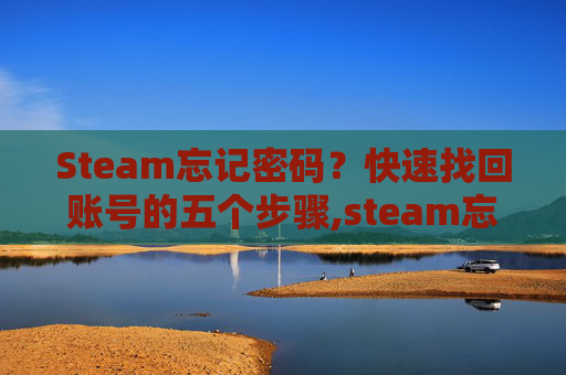 Steam忘记密码？快速找回账号的五个步骤,steam忘记密码和用户名找回