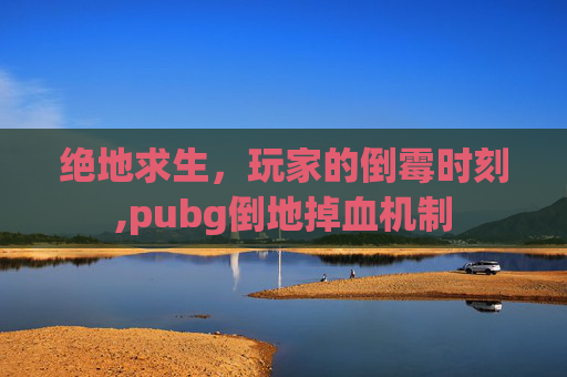 绝地求生，玩家的倒霉时刻,pubg倒地掉血机制