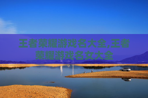 王者荣耀游戏名大全,王者荣耀游戏名女大全