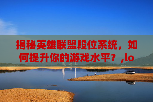 揭秘英雄联盟段位系统，如何提升你的游戏水平？,lol显示段位怎么调出来