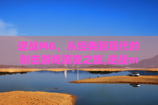 逆战MG，从经典到现代的射击游戏演变之旅,逆战mg3