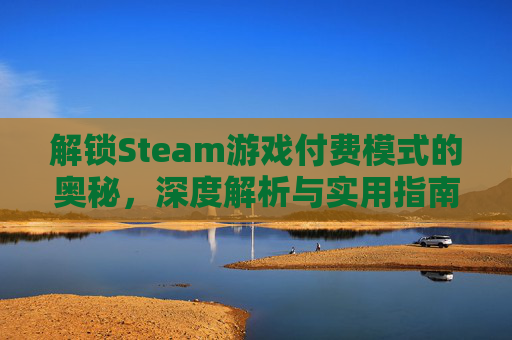 解锁Steam游戏付费模式的奥秘，深度解析与实用指南,steam付费游戏排行榜