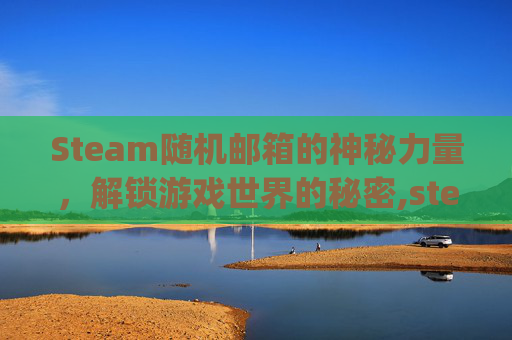 Steam随机邮箱的神秘力量，解锁游戏世界的秘密,steampowered邮箱