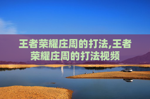 王者荣耀庄周的打法,王者荣耀庄周的打法视频