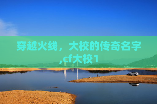 穿越火线，大校的传奇名字,cf大校1