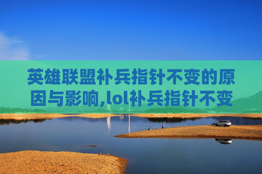 英雄联盟补兵指针不变的原因与影响,lol补兵指针不变了