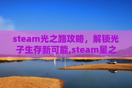 steam光之路攻略，解锁光子生存新可能,steam星之海攻略