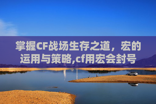 掌握CF战场生存之道，宏的运用与策略,cf用宏会封号吗