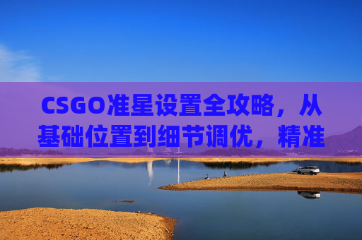 CSGO准星设置全攻略，从基础位置到细节调优，精准操控枪械射击体验,csgo准星怎么调成点