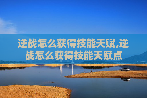 逆战怎么获得技能天赋,逆战怎么获得技能天赋点