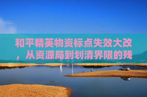 和平精英物资标点失效大改，从资源局到划清界限的残酷挑战,和平精英里物资标点没有了怎么办