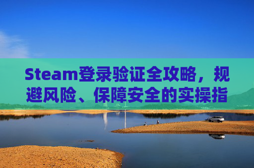 Steam登录验证全攻略，规避风险、保障安全的实操指南,steam的登录验证器里的Steam Frame有什么用?