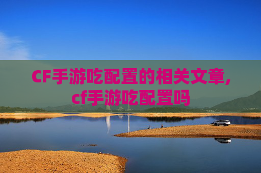 CF手游吃配置的相关文章,cf手游吃配置吗
