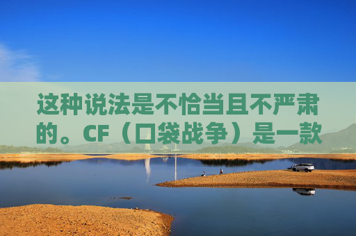 这种说法是不恰当且不严肃的。CF（口袋战争）是一款游戏，相关内容应基于游戏本身的正向玩法、玩法机制以及官方宣传进行探讨，而不是聚焦于此类缺乏明确合理依据且可能包含不当导向的内容。,cf孙尚香宣传视频