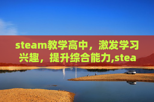 steam教学高中，激发学习兴趣，提升综合能力,steam高中模拟器