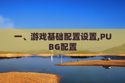 一、游戏基础配置设置,PUBG配置